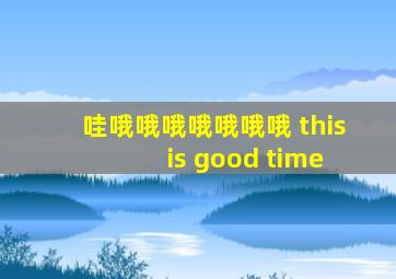 哇哦哦哦哦哦哦哦 this is good time